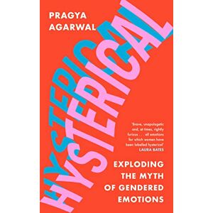 Agarwal, Pragya Hysterical: Exploding the Myth of Gendered Emotions Agarwal, Pragya Hysterical: Exploding the Myth of Gendered Emotions