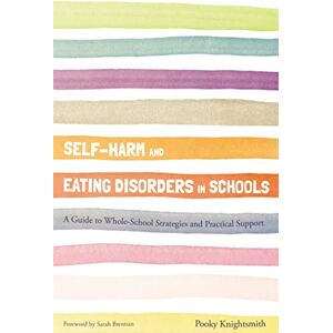 Pooky Knightsmith Self-Harm and Eating Disorders in Schools: A Guide to Whole-School Strategies and Practical Support Pooky Knightsmith Self-Harm and Eating Disorders in Schools: A Guide to Whole-School Strategies and Practical Support
