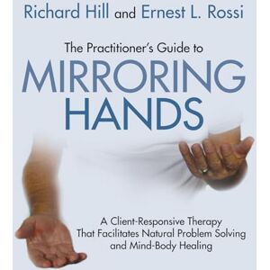 Hill The practitioner's guide to mirroring hands: A client-responsive therapy that facilitates natural problem-solving and mind-body healing Hill The practitioner's guide to mirroring hands: A client-responsive therapy that facilitates natural problem-solving and mind-body healing