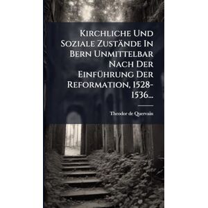 Quervain, Theodor De Kirchliche Und Soziale Zustände In Bern Unmittelbar Nach Der EinfÃ1/4hrung Der Reformation, 1528-1536... Quervain, Theodor De Kirchliche Und Soziale Zustände In Bern Unmittelbar Nach Der EinfÃ1/4hrung Der Reformation, 1528-1536...
