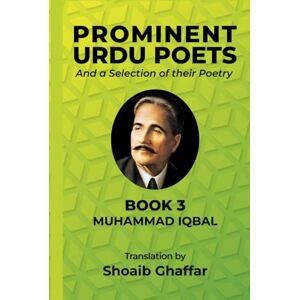 Iqbal, Muhammad Prominent Urdu Poets And a Selection of their Poetry: Book 3: Muhammad Iqbal Iqbal, Muhammad Prominent Urdu Poets And a Selection of their Poetry: Book 3: Muhammad Iqbal
