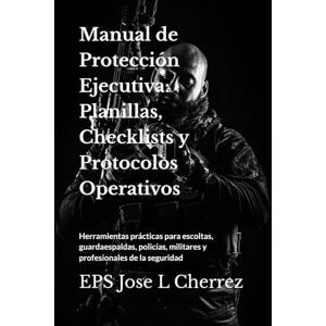 Cherrez, Jose L Manual de Protección Ejecutiva: Planillas, Checklists y Protocolos Operativos: Herramientas prácticas para escoltas, guardaespaldas, policías, militares y profesionales de la seguridad Cherrez, Jose L Manual de Protección Ejecutiva: Planillas, Checklists y Protocolos Operativos: Herramientas prácticas para escoltas, guardaespaldas, policías, militares y profesionales de la seguridad