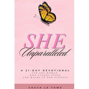 Towe, Le SHE Unparalleled: A 21-day Devotional For the Woman Who Stands Apart and Walks in Her Purpose Towe, Le SHE Unparalleled: A 21-day Devotional For the Woman Who Stands Apart and Walks in Her Purpose