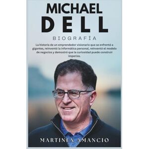 Amancio, Martinex MICHAEL DELL BIOGRAFÍA: La vida de un hombre que se enfrentó a gigantes, reinventó la informática personal, reinventó el modelo de negocio y demostró que la curiosidad puede construir imperios. Amancio, Martinex MICHAEL DELL BIOGRAFÍA: La vida de un hombre que se enfrentó a gigantes, reinventó la informática personal, reinventó el modelo de negocio y demostró que la curiosidad puede construir imperios.