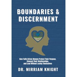 Knight, Dr. Mirriam BOUNDARIES & DISCERNMENT: THE KINGDOM WAY TO HEALTHY RELATIONSHIPS: How Faith-Driven Women Protect Their Purpose, Steward Their Relationships, and ... Themselves (The Relational Alignment Series) Knight, Dr. Mirriam BOUNDARIES & DISCERNMENT: THE KINGDOM WAY TO HEALTHY RELATIONSHIPS: How Faith-Driven Women Protect Their Purpose, Steward Their Relationships, and ... Themselves (The Relational Alignment Series)