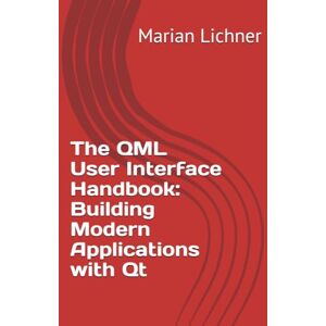 Lichner, Marian The QML User Interface Handbook: Building Modern Applications with Qt: The QML User Interface Handbook: Building Modern Applications with Qt Lichner, Marian The QML User Interface Handbook: Building Modern Applications with Qt: The QML User Interface Handbook: Building Modern Applications with Qt