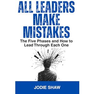 Shaw, Jodie All Leaders Make Mistakes: The Five Phases and How to Lead Through Each One Shaw, Jodie All Leaders Make Mistakes: The Five Phases and How to Lead Through Each One