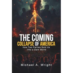A. Wright, Michael The Coming Collapse of America: How Two Parties Sold US Into a Dark World A. Wright, Michael The Coming Collapse of America: How Two Parties Sold US Into a Dark World
