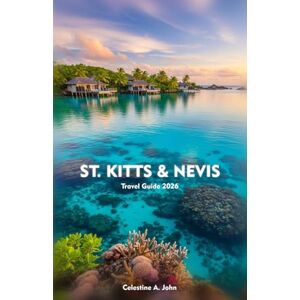 John, Celestine A ST. KITTS & NEVIS Travel Guide 2026: Experience Adventure, Culture, Coastlines, Cuisine, and the Warm Heart of the Caribbean John, Celestine A ST. KITTS & NEVIS Travel Guide 2026: Experience Adventure, Culture, Coastlines, Cuisine, and the Warm Heart of the Caribbean