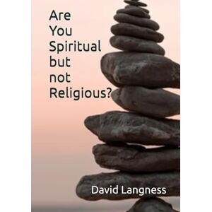 Langness, David Are You Spiritual but not Religious? Langness, David Are You Spiritual but not Religious?