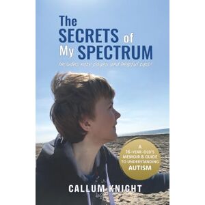 Knight, Callum The Secrets of My Spectrum: A 16-year-old’s memoir and guide to understanding autism: 1 (Autism books by Callum Knight) Knight, Callum The Secrets of My Spectrum: A 16-year-old’s memoir and guide to understanding autism: 1 (Autism books by Callum Knight)
