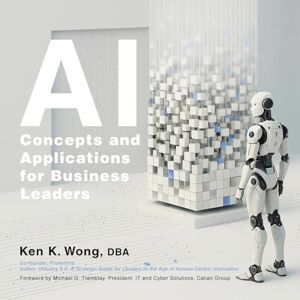 Wong Dba, Ken K AI Concepts and Applications for Business Leaders Wong Dba, Ken K AI Concepts and Applications for Business Leaders