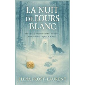FROST-LAURENT, Eléna LA NUIT DE L’OURS BLANC: On dit qu’il apparaît une fois par hiver… mais personne ne peut le prouver FROST-LAURENT, Eléna LA NUIT DE L’OURS BLANC: On dit qu’il apparaît une fois par hiver… mais personne ne peut le prouver