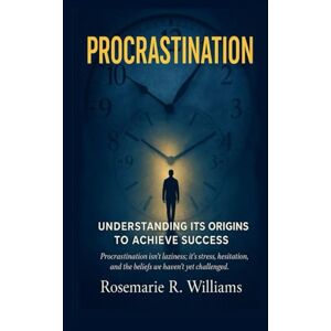 Williams, Rosemarie R Procrastination: Understanding its Origins to Achieve Success (Empower Your Journey) Williams, Rosemarie R Procrastination: Understanding its Origins to Achieve Success (Empower Your Journey)