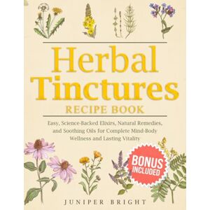 Bright, Juniper Herbal Tinctures Recipe Book: Easy, Science-Backed Elixirs, Natural Remedies, and Soothing Oils for Complete Mind-Body Wellness and Lasting Vitality Bright, Juniper Herbal Tinctures Recipe Book: Easy, Science-Backed Elixirs, Natural Remedies, and Soothing Oils for Complete Mind-Body Wellness and Lasting Vitality