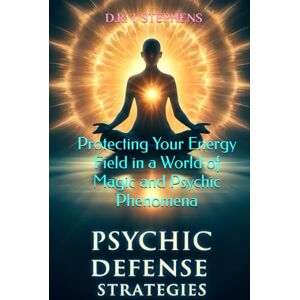 STEPHENS, D.R. T Psychic Defense Strategies: Protecting Your Energy Field in a World of Magic and Psychic Phenomena STEPHENS, D.R. T Psychic Defense Strategies: Protecting Your Energy Field in a World of Magic and Psychic Phenomena