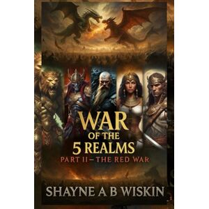 Wiskin, Shayne A.B War of The 5 Realms: Part 2: The Red War (5 Realms: The Chronicles Of The Enchanted Kingdoms) Wiskin, Shayne A.B War of The 5 Realms: Part 2: The Red War (5 Realms: The Chronicles Of The Enchanted Kingdoms)
