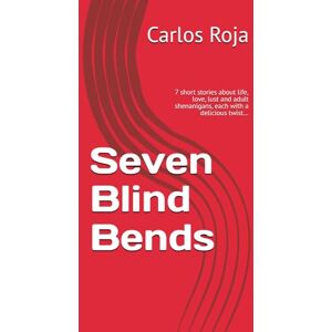 Roja, Carlos Seven Blind Bends: 7 short stories about life, love, lust and adult shenanigans, each with a delicious twist… Roja, Carlos Seven Blind Bends: 7 short stories about life, love, lust and adult shenanigans, each with a delicious twist…