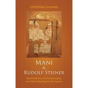 Gruwez, Christine Mani and Rudolf Steiner: Manichaeism, Anthroposophy, and Their Meeting in the Future Gruwez, Christine Mani and Rudolf Steiner: Manichaeism, Anthroposophy, and Their Meeting in the Future