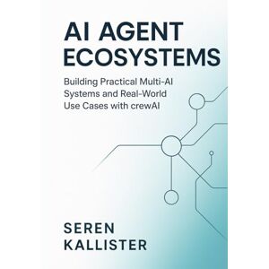 Kallister, Seren AI Agent Ecosystems: Building Practical Multi-AI Systems and Real-World Use Cases with crewAI Kallister, Seren AI Agent Ecosystems: Building Practical Multi-AI Systems and Real-World Use Cases with crewAI