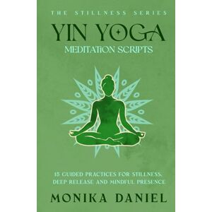 DANIEL, MONIKA Yin Yoga Meditation Scripts: 15 Guided Practices for Stillness, Deep Release, and Mindful Presence (The Stillness Series) DANIEL, MONIKA Yin Yoga Meditation Scripts: 15 Guided Practices for Stillness, Deep Release, and Mindful Presence (The Stillness Series)