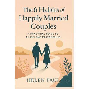 PAUL, HELEN THE 6 HABITS OF HAPPILY MARRIED COUPLES: A Practical Guide to a Lifelong Partnership PAUL, HELEN THE 6 HABITS OF HAPPILY MARRIED COUPLES: A Practical Guide to a Lifelong Partnership