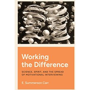Carr, E. Summerson Working the Difference: Science, Spirit, and the Spread of Motivational Interviewing Carr, E. Summerson Working the Difference: Science, Spirit, and the Spread of Motivational Interviewing
