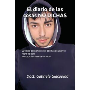 Giacopino, Dott Gabriele El diario de las cosas NO DICHAS: Cuentos, pensamientos y poemas de una voz fuera del coro Nunca políticamente correcto (Libros en español) Giacopino, Dott Gabriele El diario de las cosas NO DICHAS: Cuentos, pensamientos y poemas de una voz fuera del coro Nunca políticamente correcto (Libros en español)