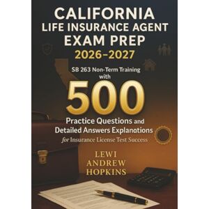 Hopkins, Lewi Andrew California Life Insurance Agent Exam Prep 2026-2027: SB 263 Non-Term Training with 500 Practice Questions and Detailed Answers Explanations for Insurance License Test Success Hopkins, Lewi Andrew California Life Insurance Agent Exam Prep 2026-2027: SB 263 Non-Term Training with 500 Practice Questions and Detailed Answers Explanations for Insurance License Test Success