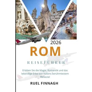 Finnagh, Ruel Rom Reiseführer 2026: Erleben Sie die Magie, Romantik und das lebendige Erbe von Italiens berühmtestem Reiseziel Finnagh, Ruel Rom Reiseführer 2026: Erleben Sie die Magie, Romantik und das lebendige Erbe von Italiens berühmtestem Reiseziel