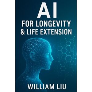 Liu, William AI for Longevity & Life Extension: 10 (The AI Wellness Series.) Liu, William AI for Longevity & Life Extension: 10 (The AI Wellness Series.)