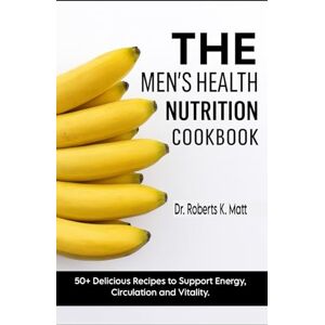 Roberts The Men's Health Nutrition Cookbook: 50+ Delicious Recipes to Support Energy, Circulation and Vitality. Roberts The Men's Health Nutrition Cookbook: 50+ Delicious Recipes to Support Energy, Circulation and Vitality.