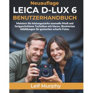 Murphy, Leif LEICA D-LUX 6 BENUTZERHANDBUCH: Meistern Sie leistungsstarke manuelle Modi und fortgeschrittene Techniken mit klaren, illustrierten Abbildungen für gestochen scharfe Fotos Murphy, Leif LEICA D-LUX 6 BENUTZERHANDBUCH: Meistern Sie leistungsstarke manuelle Modi und fortgeschrittene Techniken mit klaren, illustrierten Abbildungen für gestochen scharfe Fotos