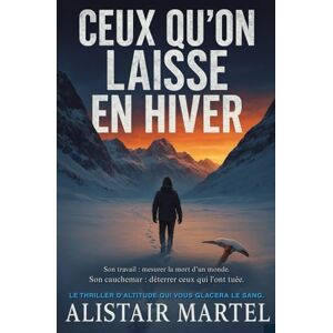 Martel, Alistair Ceux qu'on laisse en hiver: Son travail : mesurer la mort d’un monde. Son cauchemar : déterrer ceux qui l'ont tuée. Le thriller d'altitude qui vous glacera le sang. Martel, Alistair Ceux qu'on laisse en hiver: Son travail : mesurer la mort d’un monde. Son cauchemar : déterrer ceux qui l'ont tuée. Le thriller d'altitude qui vous glacera le sang.