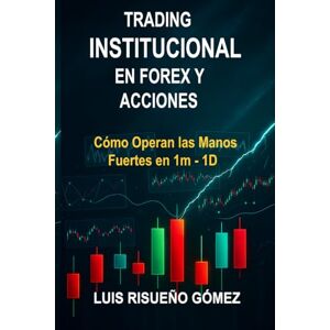 Risueño Gómez, Luis TRADING INSTITUCIONAL EN FOREX Y ACCIONES: Cómo Operan las Manos Fuertes en 1m 1D Risueño Gómez, Luis TRADING INSTITUCIONAL EN FOREX Y ACCIONES: Cómo Operan las Manos Fuertes en 1m 1D
