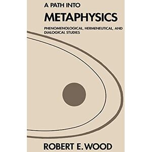 Wood, Robert E. A Path into Metaphysics: Phenomenological, Hermeneutical, and Dialogical Studies (S U N Y Series in Philosophy) (Suny Series in the Constitution and Economic Rights) Wood, Robert E. A Path into Metaphysics: Phenomenological, Hermeneutical, and Dialogical Studies (S U N Y Series in Philosophy) (Suny Series in the Constitution and Economic Rights)