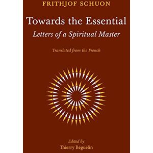 Schuon, Frithjof Towards the Essential: Letters of a Spiritual Master Schuon, Frithjof Towards the Essential: Letters of a Spiritual Master