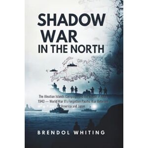 Whiting, Brendol Shadow War in the North: The Aleutian Islands Campaign and the Battle of Attu, 1943 — World War II’s Forgotten Pacific War Between America and Japan Whiting, Brendol Shadow War in the North: The Aleutian Islands Campaign and the Battle of Attu, 1943 — World War II’s Forgotten Pacific War Between America and Japan
