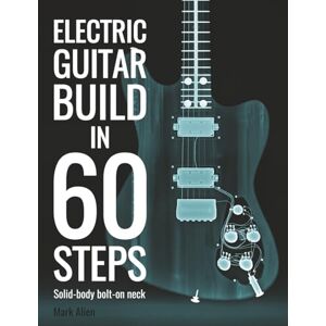 Alien, Mark Electric Guitar Build In 60 Steps: Solid-body bolt-on neck Alien, Mark Electric Guitar Build In 60 Steps: Solid-body bolt-on neck