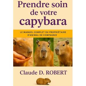 ROBERT, CLAUDE D. PRENDRE SOIN DE VOTRE CAPYBARA: Le manuel complet du propriétaire d'animal de compagnie Guide sur la santé, la propriété, l'alimentation, le comportement et les soins quotidiens ROBERT, CLAUDE D. PRENDRE SOIN DE VOTRE CAPYBARA: Le manuel complet du propriétaire d'animal de compagnie Guide sur la santé, la propriété, l'alimentation, le comportement et les soins quotidiens