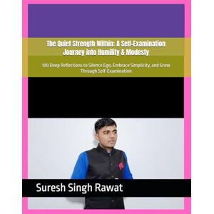 Rawat, Suresh Singh The Quiet Strength Within: A Self-Examination Journey into Humility & Modesty: 100 Deep Reflections to Silence Ego, Embrace Simplicity, and Grow Through Self-Examination Rawat, Suresh Singh The Quiet Strength Within: A Self-Examination Journey into Humility & Modesty: 100 Deep Reflections to Silence Ego, Embrace Simplicity, and Grow Through Self-Examination