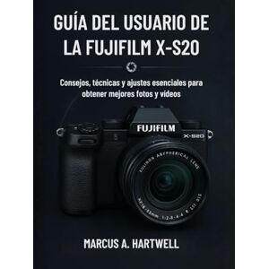 HARTWELL, MARCUS A. GUÍA DEL USUARIO DE LA FUJIFILM X-S20: Consejos, técnicas y ajustes esenciales para obtener mejores fotos y vídeos HARTWELL, MARCUS A. GUÍA DEL USUARIO DE LA FUJIFILM X-S20: Consejos, técnicas y ajustes esenciales para obtener mejores fotos y vídeos