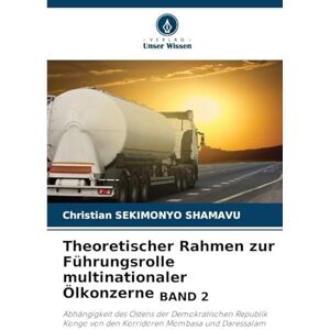 Sekimonyo Shamavu, Christian Theoretischer Rahmen zur Führungsrolle multinationaler Ölkonzerne BAND 2: Abhängigkeit des Ostens der Demokratischen Republik Kongo von den Korridoren Mombasa und Daressalam Sekimonyo Shamavu, Christian Theoretischer Rahmen zur Führungsrolle multinationaler Ölkonzerne BAND 2: Abhängigkeit des Ostens der Demokratischen Republik Kongo von den Korridoren Mombasa und Daressalam
