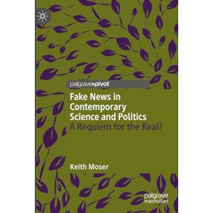 Moser, Keith Fake News in Contemporary Science and Politics: A Requiem for the Real? Moser, Keith Fake News in Contemporary Science and Politics: A Requiem for the Real?