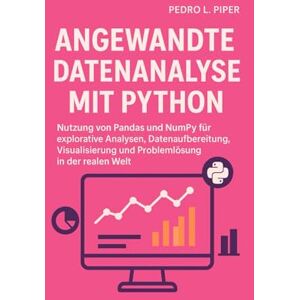 L. Piper, Pedro Angewandte Datenanalyse mit Python: Nutzung von Pandas und NumPy für explorative Analysen, Datenaufbereitung, Visualisierung und Problemlösung in der realen Welt L. Piper, Pedro Angewandte Datenanalyse mit Python: Nutzung von Pandas und NumPy für explorative Analysen, Datenaufbereitung, Visualisierung und Problemlösung in der realen Welt