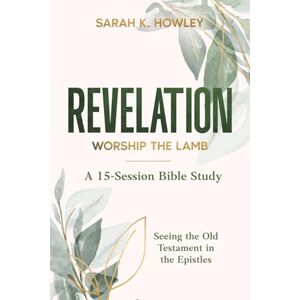 Howley, Sarah K. Revelation: Worship the Lamb (Seeing the Old Testament in the Epistles Bible Studies) Howley, Sarah K. Revelation: Worship the Lamb (Seeing the Old Testament in the Epistles Bible Studies)
