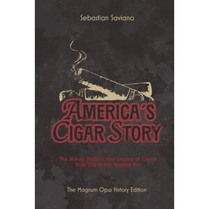 Saviano, Sebastian AMERICA’S CIGAR STORY: The History, Politics, and Legacy of Cigars from 1762 to the Modern Era (The American Cigar Series) Saviano, Sebastian AMERICA’S CIGAR STORY: The History, Politics, and Legacy of Cigars from 1762 to the Modern Era (The American Cigar Series)