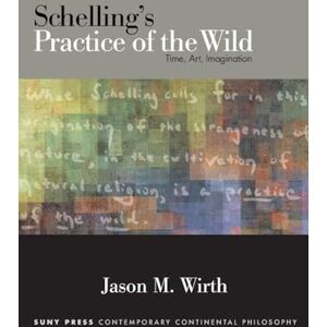 Wirth, Jason M. Schelling's Practice of the Wild: Time, Art, Imagination (SUNY series in Contemporary Continental Philosophy) Wirth, Jason M. Schelling's Practice of the Wild: Time, Art, Imagination (SUNY series in Contemporary Continental Philosophy)