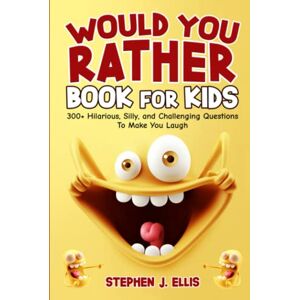 Ellis, Stephen J. Would You Rather Book For Kids 300+ Hilarious, Silly, and Challenging Questions To Make You Laugh (Funny Jokes and Activities Ages 7-13) Ellis, Stephen J. Would You Rather Book For Kids 300+ Hilarious, Silly, and Challenging Questions To Make You Laugh (Funny Jokes and Activities Ages 7-13)