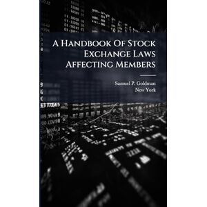 Goldman, Samuel P A Handbook Of Stock Exchange Laws Affecting Members Goldman, Samuel P A Handbook Of Stock Exchange Laws Affecting Members